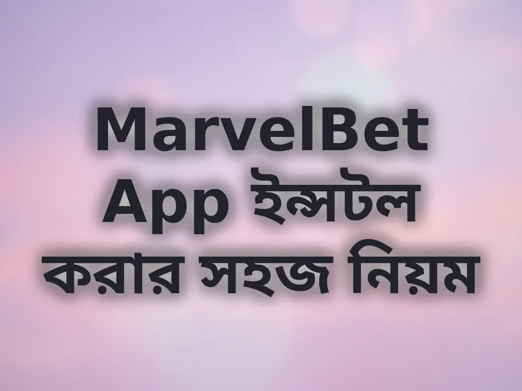 MarvelBet App ইন্সটল করার সহজ নিয়ম