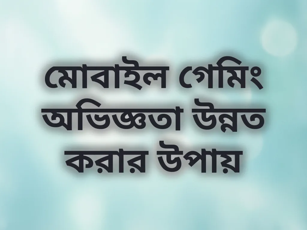 মোবাইল গেমিং অভিজ্ঞতা উন্নত করার উপায়